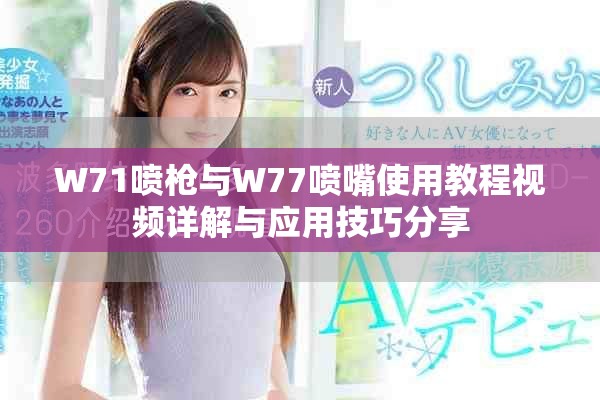W71噴槍與W77噴嘴使用教程視頻詳解與應用技巧分享