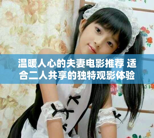 溫暖人心的夫妻電影推薦 適合二人共享的獨特觀影體驗