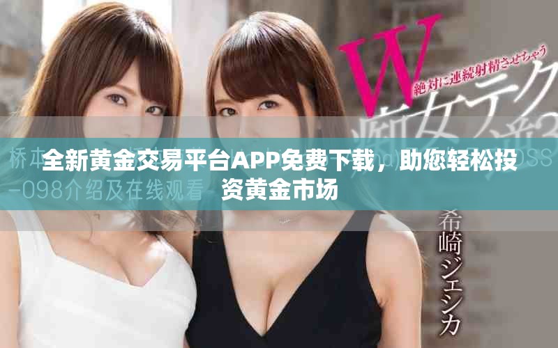 全新黃金交易平臺APP免費下載，助您輕松投資黃金市場