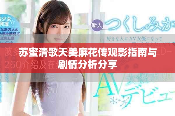 蘇蜜清歌天美麻花傳觀影指南與劇情分析分享
