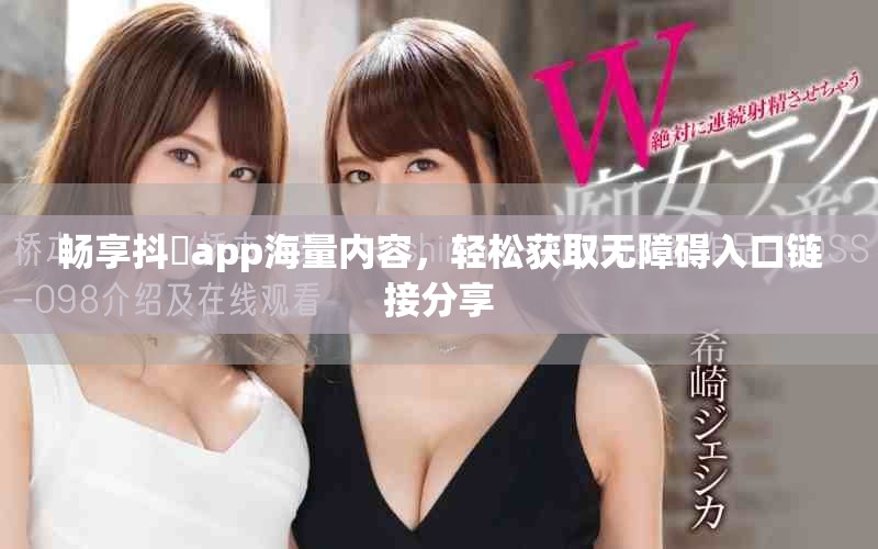 暢享抖抈app海量內容，輕松獲取無障礙入口鏈接分享