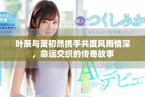 葉辰與蕭初然攜手共度風雨情深，命運交織的傳奇故事