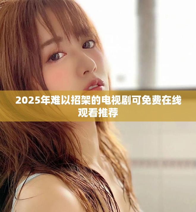 2025年難以招架的電視劇可免費在線觀看推薦