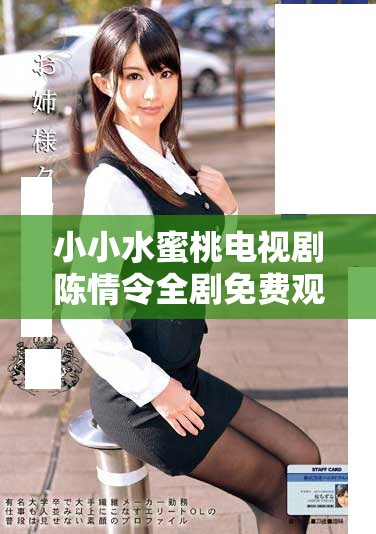 小小水蜜桃電視劇陳情令全劇免費觀看指南與注意事項
