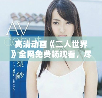 高清動畫《二人世界》全網免費暢觀看，盡享精彩故事