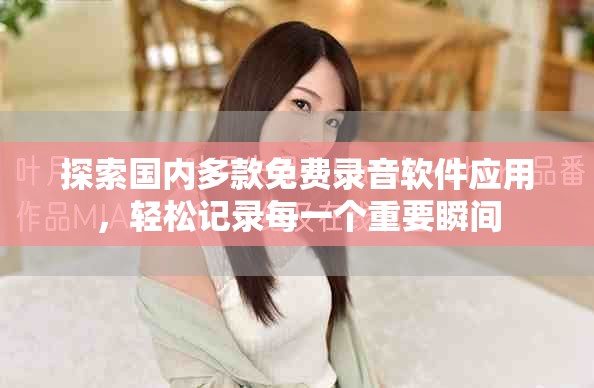 探索國內多款免費錄音軟件應用，輕松記錄每一個重要瞬間