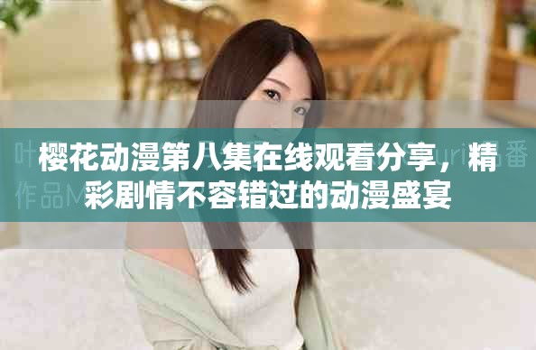 櫻花動漫第八集在線觀看分享，精彩劇情不容錯過的動漫盛宴