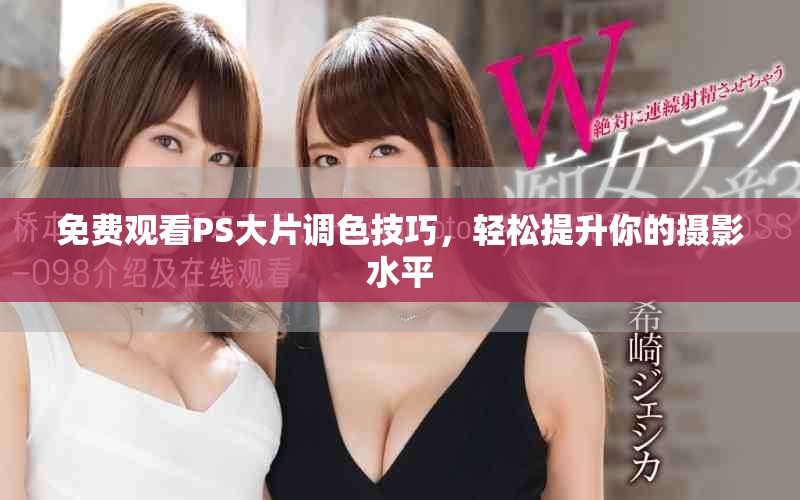 免費觀看PS大片調色技巧，輕松提升你的攝影水平