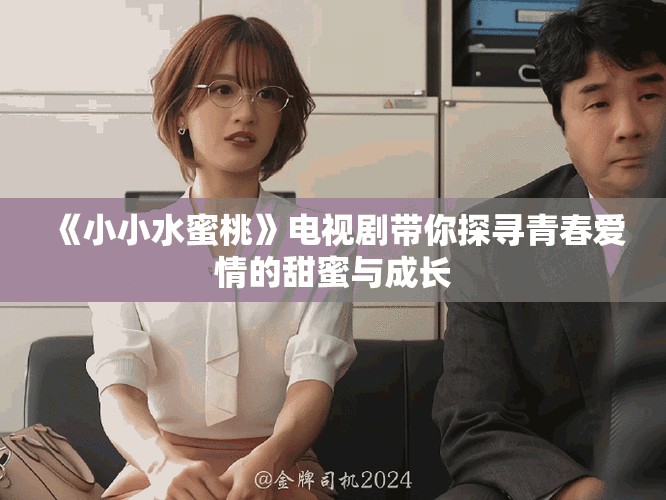 《小小水蜜桃》電視劇帶你探尋青春愛情的甜蜜與成長