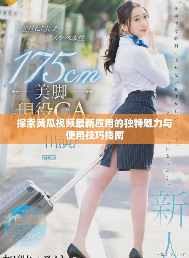 探索黃瓜視頻最新應用的獨特魅力與使用技巧指南
