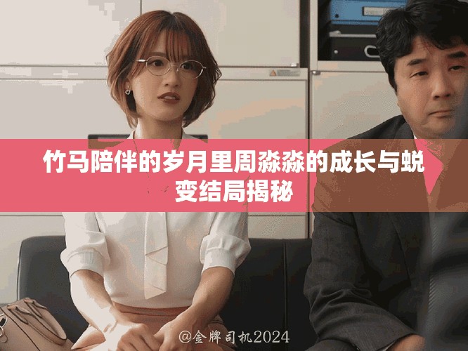 竹馬陪伴的歲月里周淼淼的成長與蛻變結局揭秘