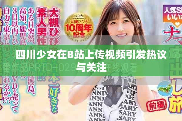 四川少女在B站上傳視頻引發(fā)熱議與關(guān)注