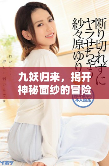 九妖歸來，揭開神秘面紗的冒險故事與傳奇背景
