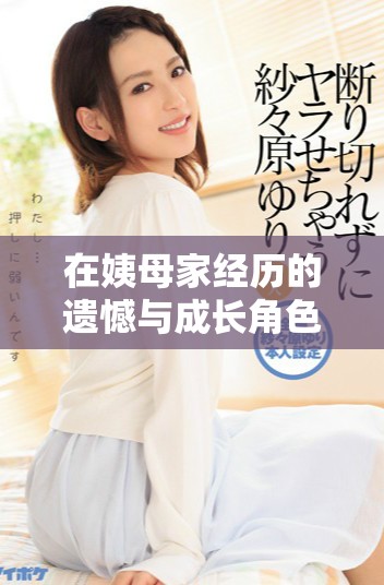 在姨母家經歷的遺憾與成長角色深度解析與反思