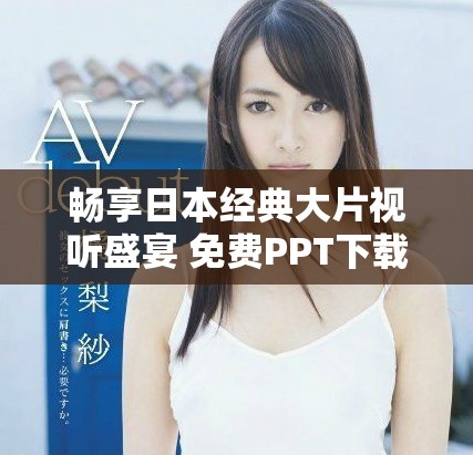 暢享日本經典大片視聽盛宴 免費PPT下載助你輕松分享影片魅力