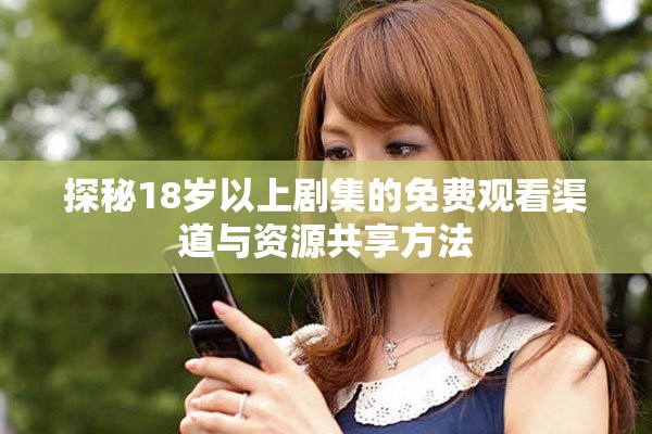 探秘18歲以上劇集的免費(fèi)觀看渠道與資源共享方法