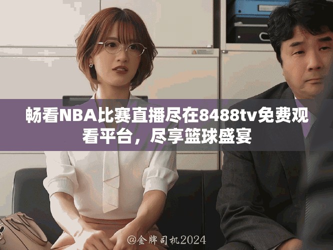 暢看NBA比賽直播盡在8488tv免費觀看平臺，盡享籃球盛宴