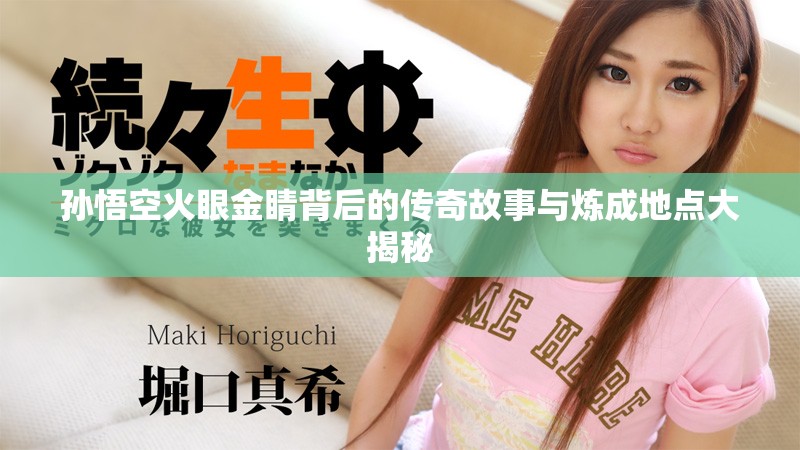 孫悟空火眼金睛背后的傳奇故事與煉成地點大揭秘