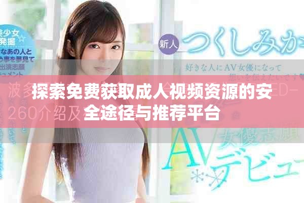 探索免費獲取成人視頻資源的安全途徑與推薦平臺