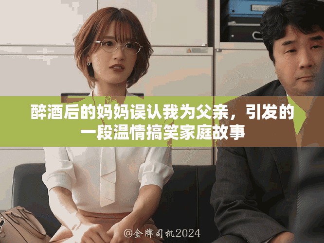 醉酒后的媽媽誤認我為父親，引發的一段溫情搞笑家庭故事