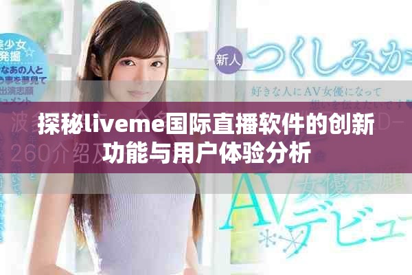 探秘liveme國(guó)際直播軟件的創(chuàng)新功能與用戶體驗(yàn)分析