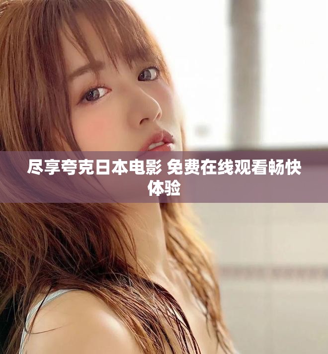 盡享夸克日本電影 免費在線觀看暢快體驗