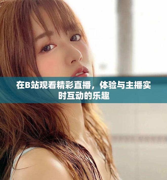 在B站觀看精彩直播，體驗與主播實時互動的樂趣