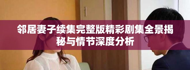 鄰居妻子續集完整版精彩劇集全景揭秘與情節深度分析