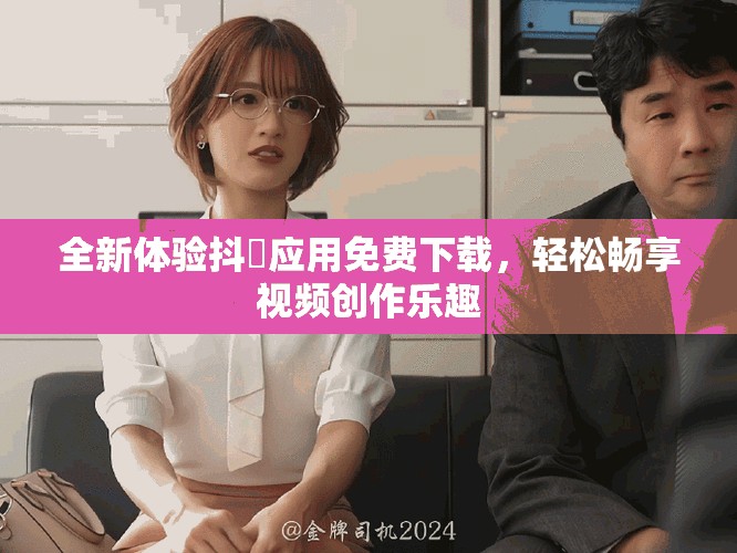 全新體驗抖抈應用免費下載，輕松暢享視頻創作樂趣