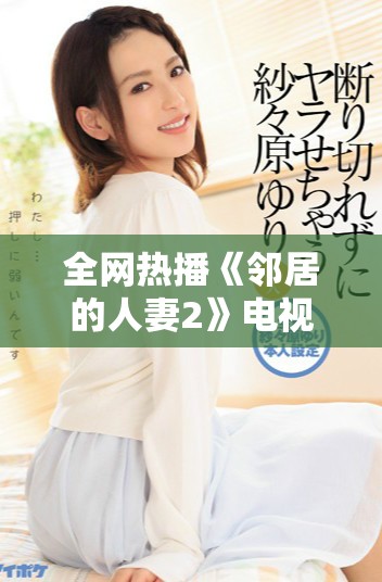 全網熱播《鄰居的人妻2》電視劇在線觀看完整版推薦