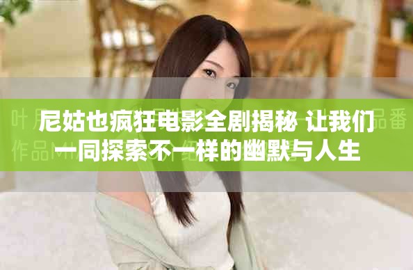 尼姑也瘋狂電影全劇揭秘 讓我們一同探索不一樣的幽默與人生