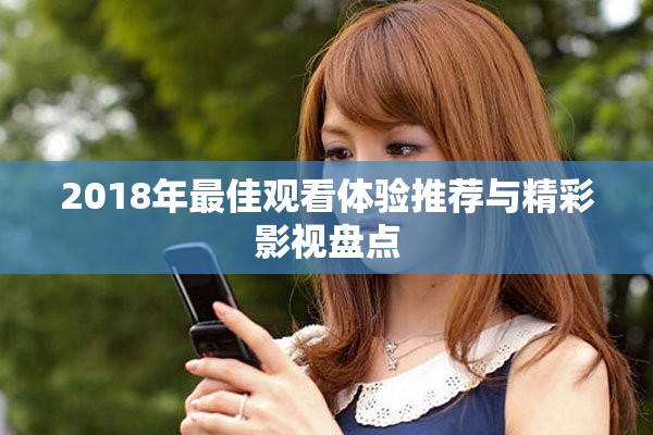 2018年最佳觀看體驗(yàn)推薦與精彩影視盤點(diǎn)