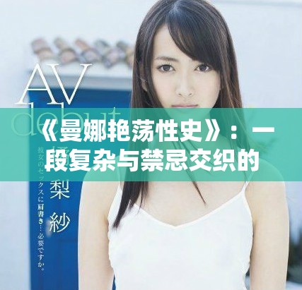 《曼娜艷蕩性史》：一段復(fù)雜與禁忌交織的愛(ài)情冒險(xiǎn)旅程
