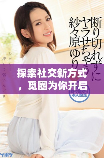探索社交新方式，覓圈為你開啟連接的全新旅程
