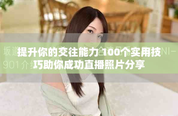 提升你的交往能力 100個實用技巧助你成功直播照片分享