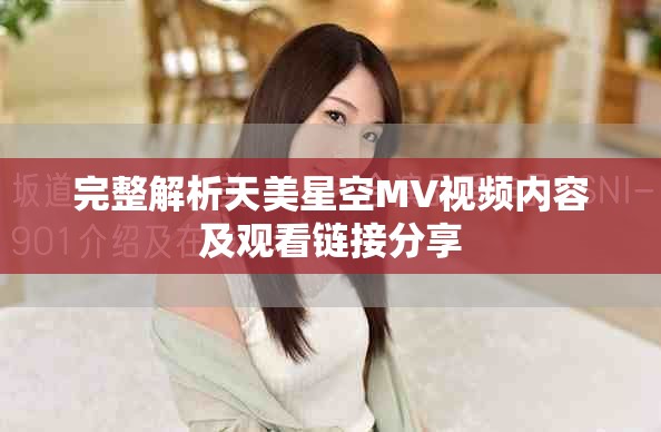 完整解析天美星空MV視頻內(nèi)容及觀看鏈接分享
