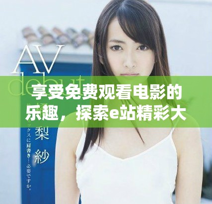 享受免費觀看電影的樂趣，探索e站精彩大片資源