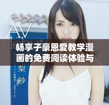 暢享子豪恩愛教學(xué)漫畫的免費閱讀體驗與入口 