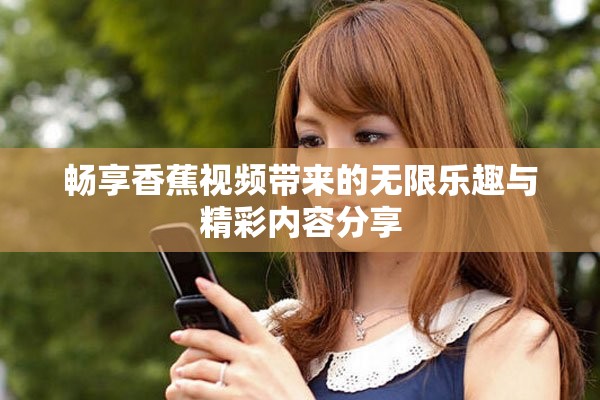 暢享香蕉視頻帶來的無限樂趣與精彩內容分享