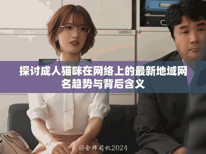 探討成人貓咪在網絡上的最新地域網名趨勢與背后含義