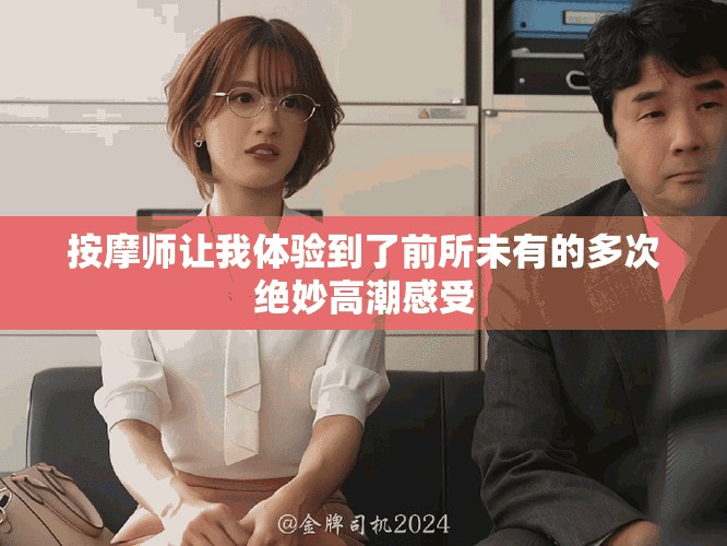 按摩師讓我體驗到了前所未有的多次絕妙高潮感受