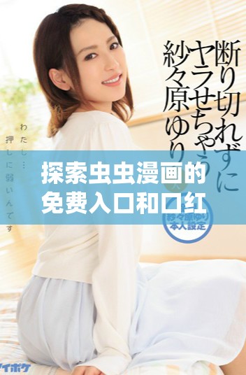 探索蟲蟲漫畫的免費入口和口紅膠彈窗功能