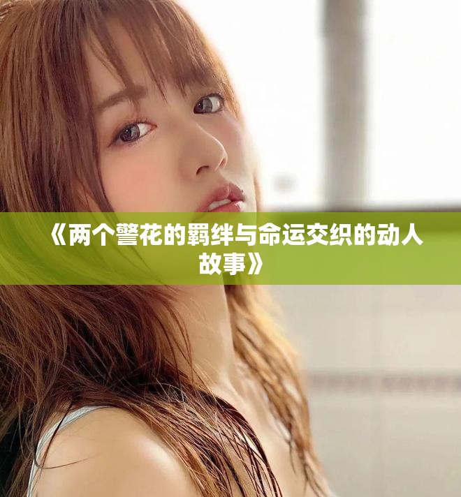 《兩個警花的羈絆與命運交織的動人故事》