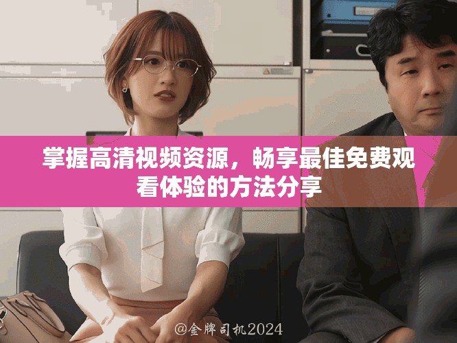 掌握高清視頻資源，暢享最佳免費觀看體驗的方法分享