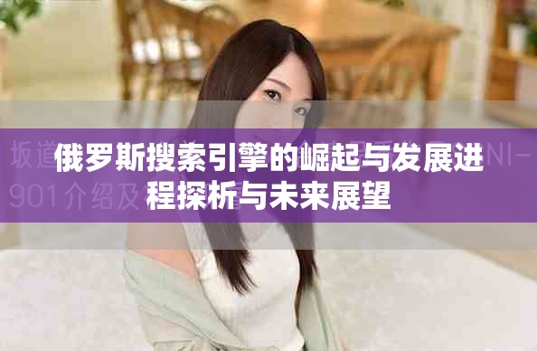 俄羅斯搜索引擎的崛起與發展進程探析與未來展望