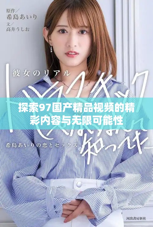 探索97國產精品視頻的精彩內容與無限可能性