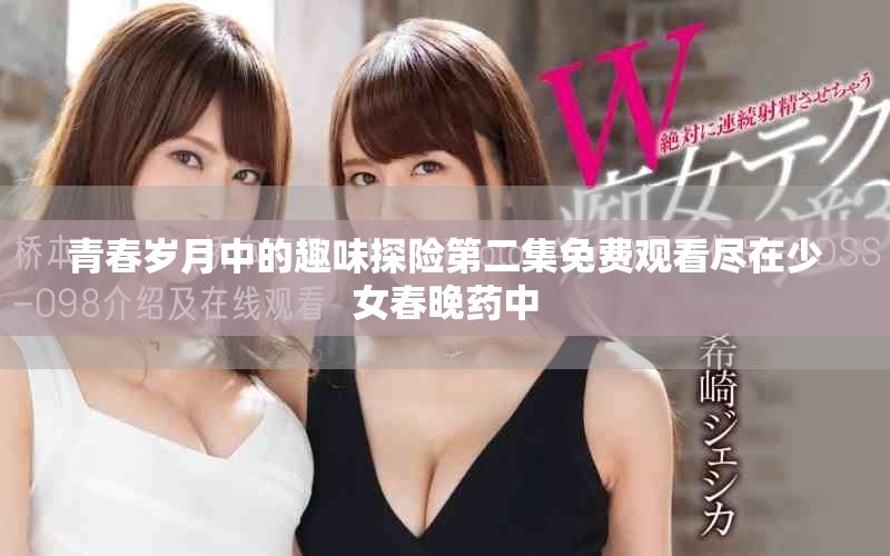 青春歲月中的趣味探險第二集免費觀看盡在少女春晚藥中