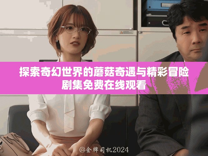 探索奇幻世界的蘑菇奇遇與精彩冒險劇集免費在線觀看