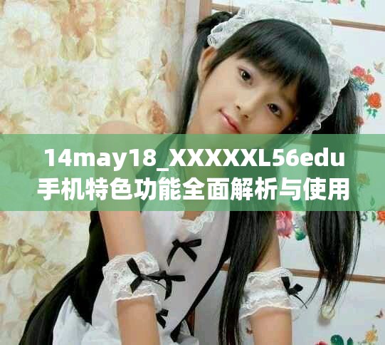 14may18_XXXXXL56edu手機特色功能全面解析與使用技巧分享