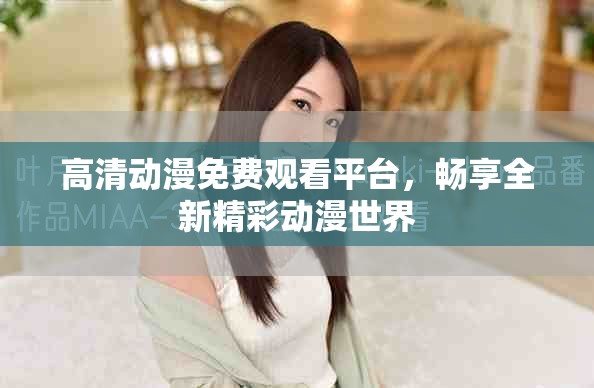 高清動漫免費觀看平臺，暢享全新精彩動漫世界